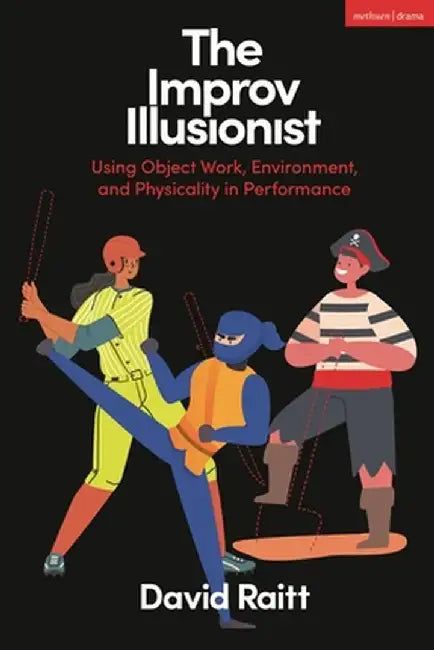The Improv Illusionist: Using Object Work, Environment, and Physicality in Performance by David Raitt