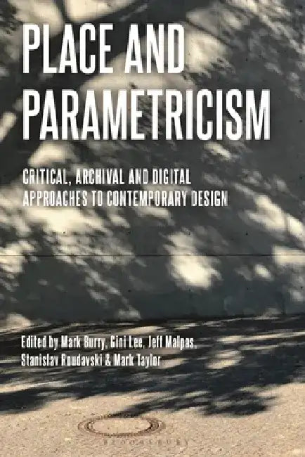 Place and Parametricism: Critical, Archival and Digital Approaches to Contemporary Design by Mark Burry