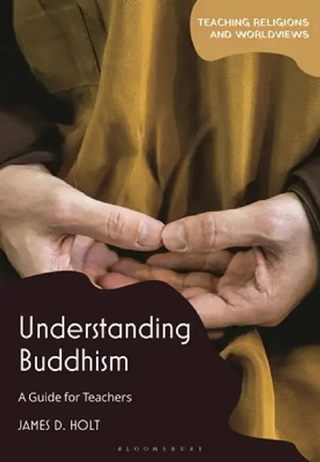 Understanding Buddhism: A Guide for Teachers by James D. Holt