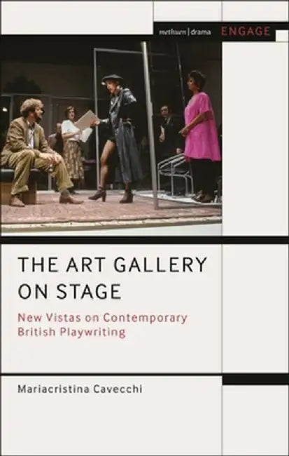 The Art Gallery on Stage: New Vistas on Contemporary British Playwriting by Mariacristina Cavecchi