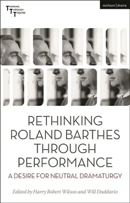 Rethinking Roland Barthes Through Performance: A Desire for Neutral Dramaturgy by Harry Robert Wilson