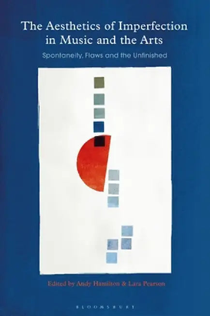 The Aesthetics of Imperfection in Music and the Arts: Spontaneity, Flaws and the Unfinished by Andy Hamilton