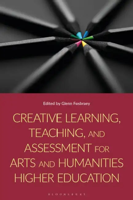 Creative Learning, Teaching, and Assessment for Arts and Humanities Higher Education by Glenn Fosbraey