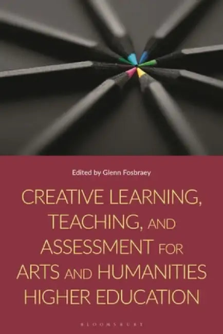Creative Learning, Teaching, and Assessment for Arts and Humanities Higher Education by Glenn Fosbraey