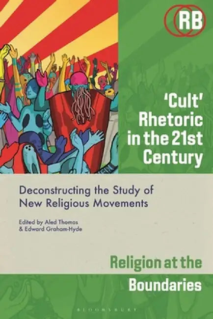 'Cult' Rhetoric in the 21st Century: Deconstructing the Study of New Religious Movements by Edward Graham-Hyde