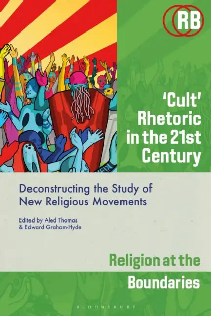 'Cult' Rhetoric in the 21st Century: Deconstructing the Study of New Religious Movements by Aled Thomas, Edward Graham-Hyde