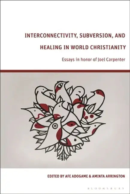 Interconnectivity, Subversion, and Healing in World Christianity: Essays in Honor of Joel Carpenter by Afe Adogame