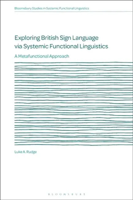 Exploring British Sign Language Via Systemic Functional Linguistics: A Metafunctional Approach by Luke A. Rudge