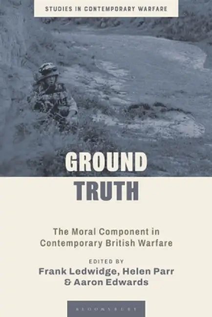 Ground Truth: The Moral Component in Contemporary British Warfare by Frank Ledwidge