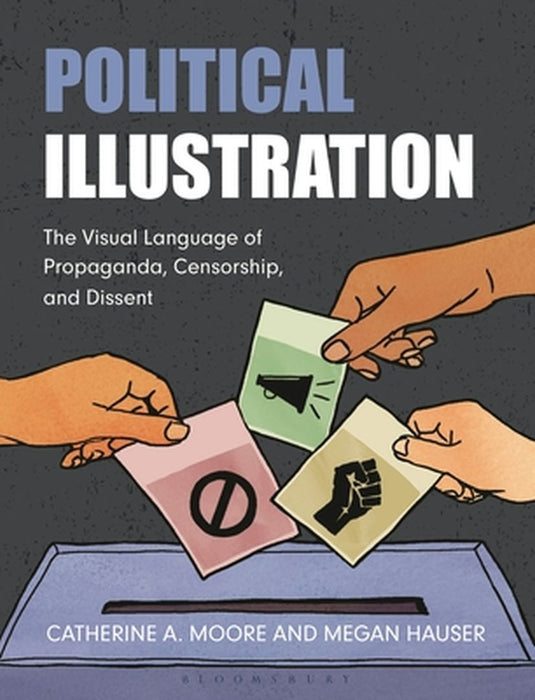 Political Illustration: The Visual Language of Propaganda, Censorship, and Dissent by Catherine Moore
