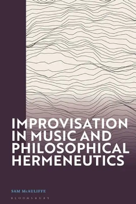 Improvisation in Music and Philosophical Hermeneutics by Sam McAuliffe