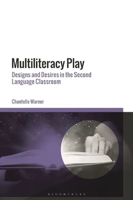 Multiliteracy Play: Designs and Desires in the Second Language Classroom by Chantelle Warner