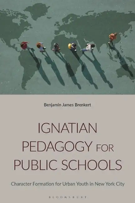 Ignatian Pedagogy for Public Schools: Character Formation for Urban Youth in New York City by Benjamin J. Brenkert