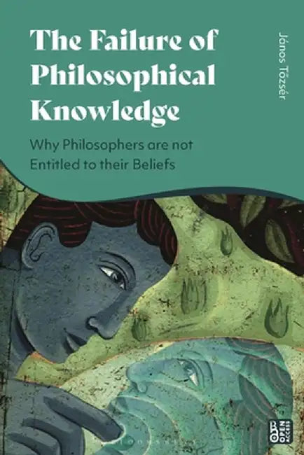 The Failure of Philosophical Knowledge: Why Philosophers Are Not Entitled to Their Beliefs by János Tozsér