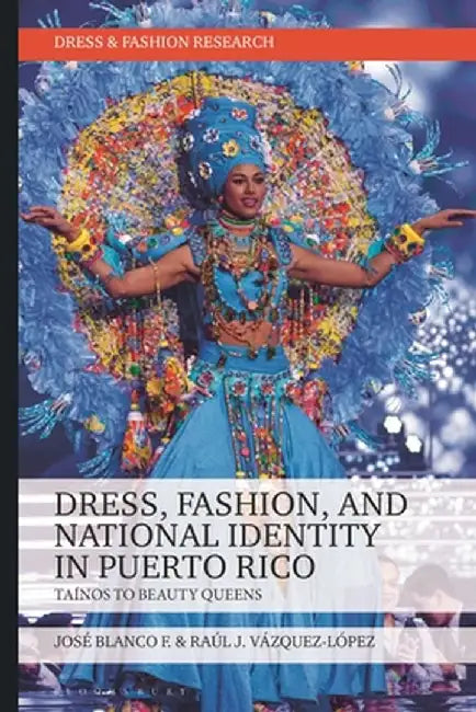 Dress, Fashion, and National Identity in Puerto Rico: Taínos to Beauty Queens by José Blanco F