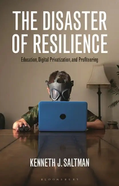 The Disaster of Resilience: Education, Digital Privatisation, and Profiteering by Kenneth J. Saltman