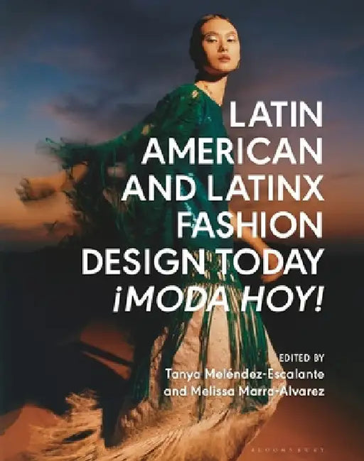 Latin American and Latinx Fashion Design Today: ¡Moda Hoy! by Tanya Melendez-Escalante