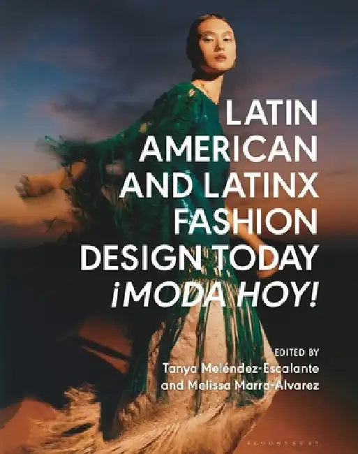 Latin American and Latinx Fashion Design Today: ¡Moda Hoy! by Tanya Melendez-Escalante