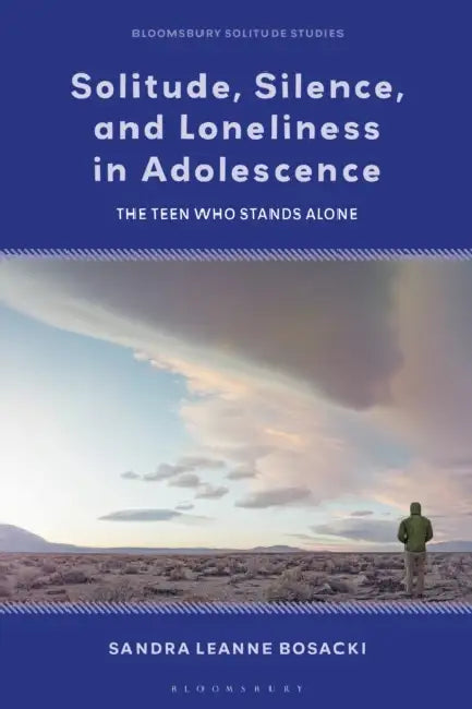Solitude, Silence and Loneliness in Adolescence: The Teen who Stands Alone by Sandra Leanne Bosacki