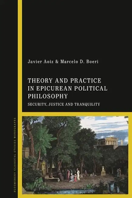 Theory and Practice in Epicurean Political Philosophy: Security, Justice and Tranquility by Javier Aoiz
