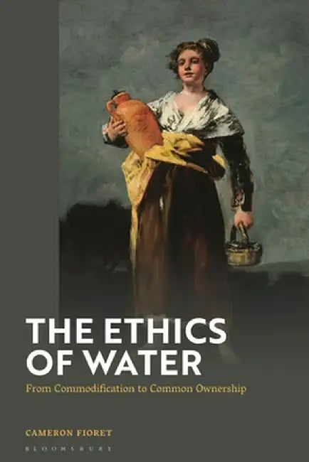 The Ethics of Water: From Commodification to Common Ownership by Cameron Fioret