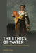 The Ethics of Water: From Commodification to Common Ownership by Cameron Fioret
