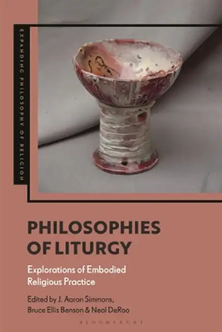 Philosophies of Liturgy: Explorations of Embodied Religious Practice by J. Aaron Simmons