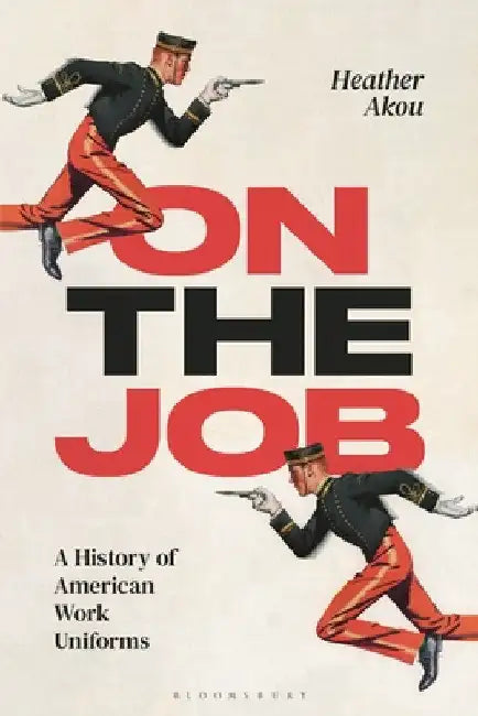 On the Job: A History of American Work Uniforms by Heather Akou