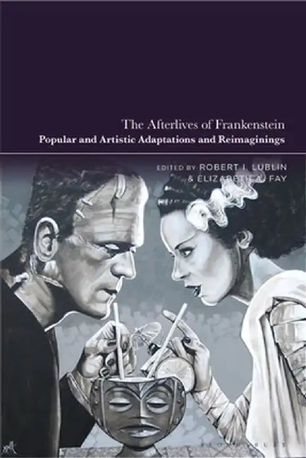 The Afterlives of Frankenstein: Popular and Artistic Adaptations and Reimaginings by Robert Lublin