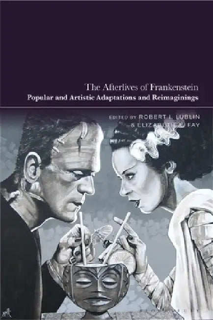 The Afterlives of Frankenstein: Popular and Artistic Adaptations and Reimaginings by Robert I. Lublin