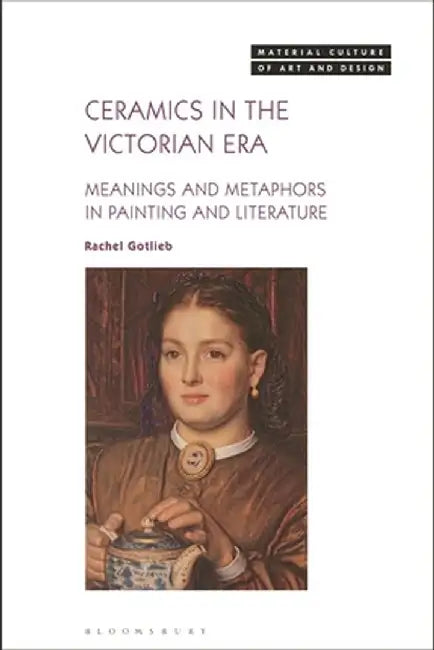Ceramics in the Victorian Era: Meanings and Metaphors by Rachel Gotlieb