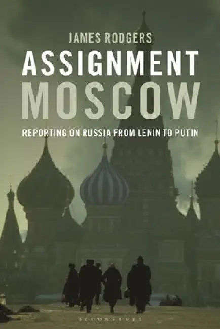 Assignment Moscow: Reporting on Russia from Lenin to Putin by James Rodgers