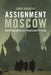 Assignment Moscow: Reporting on Russia from Lenin to Putin by James Rodgers