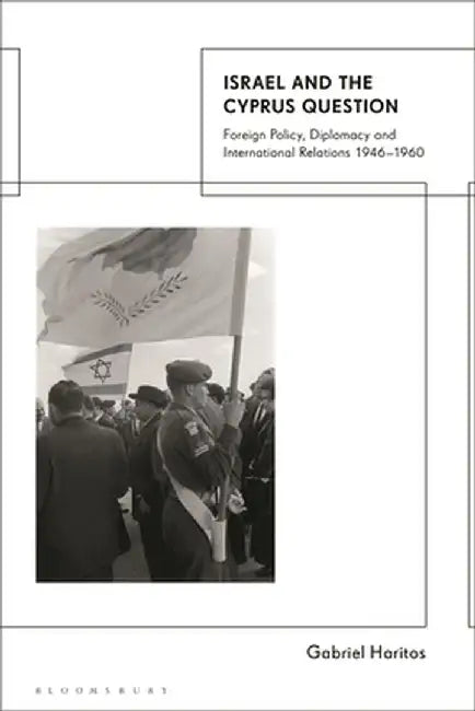 Israel and the Cyprus Question: Foreign Policy, Diplomacy and International Relations 1946-1960 by Gabriel Haritos