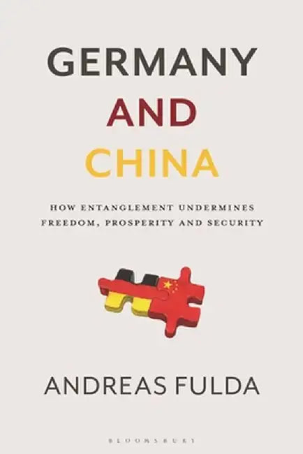 Germany and China: How Entanglement Undermines Freedom, Prosperity and Security by Andreas Fulda