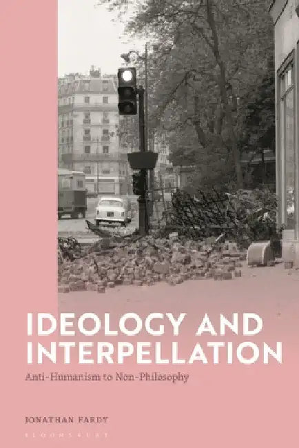 Ideology and Interpellation: Anti-Humanism to Non-Philosophy by Jonathan Fardy