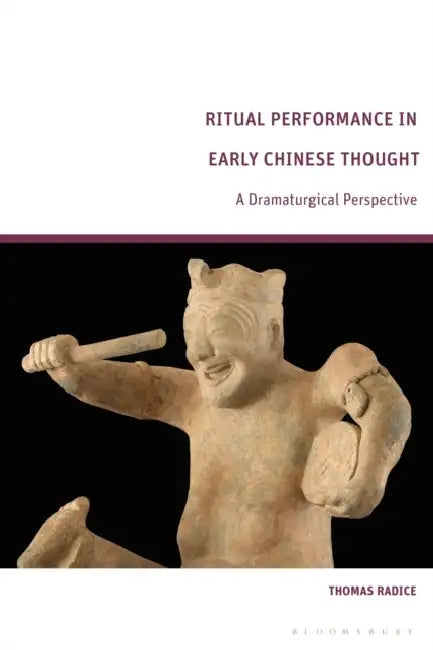 Ritual Performance in Early Chinese Thought: A Dramaturgical Perspective by Thomas Radice