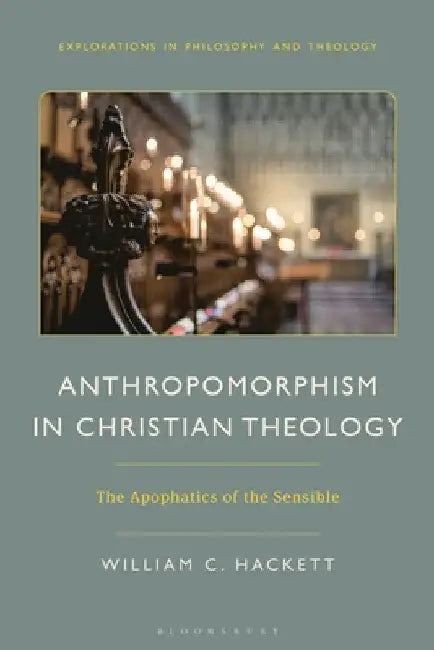 Anthropomorphism in Christian Theology: The Apophatics of the Sensible by William C. Hackett