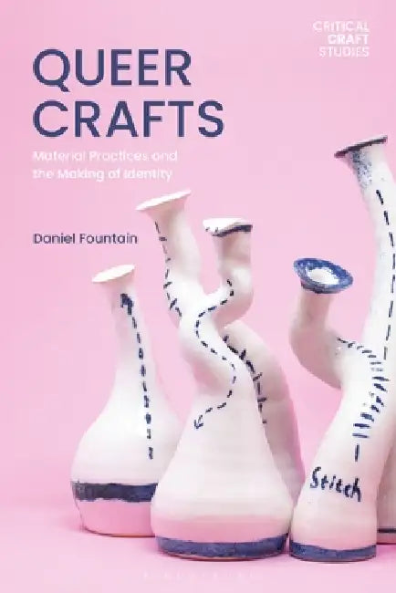 Queer Crafts: Material Practices and the Making of Identity by Daniel Fountain, Susan Surette, Elaine Cheasley Paterson