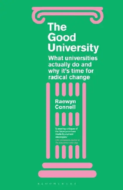 The Good University: What Universities Actually Do and Why It's Time for Radical Change by Raewyn Connell