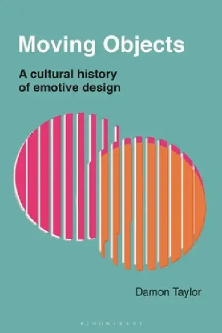 Moving Objects: A Cultural History of Emotive Design by Damon Taylor