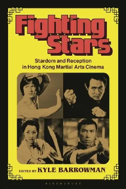 Fighting Stars: Stardom and Reception in Hong Kong Martial Arts Cinema by Kyle Barrowman