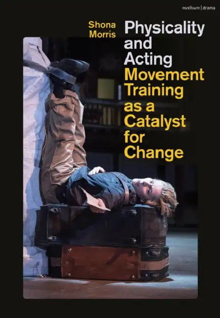 Physicality and Acting: Movement Training as a Catalyst for Change by Shona Morris