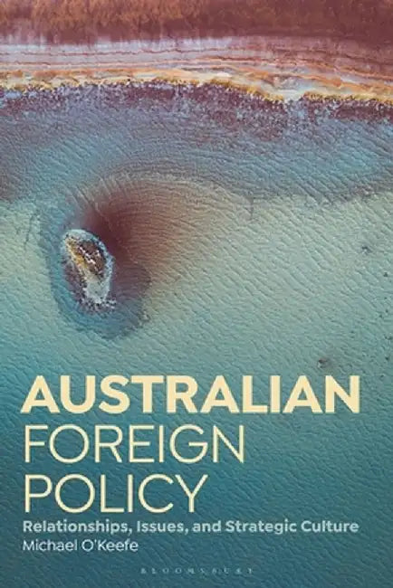Australian Foreign Policy: Relationships, Issues, and Strategic Culture by Michael O'Keefe