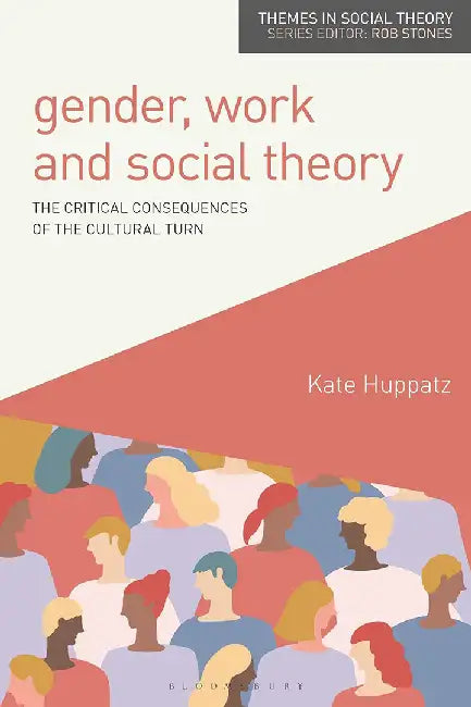 Gender Work And Social Theory: The Critical Consequences Of The Cultural Turn by Kate Huppatz