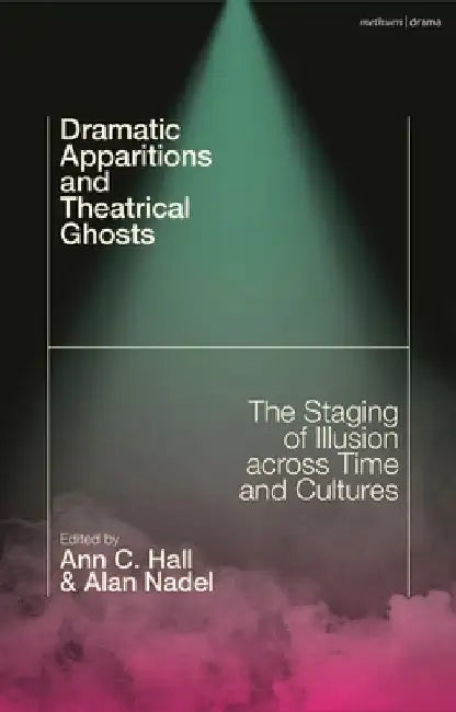Dramatic Apparitions and Theatrical Ghosts: The Staging of Illusion across Time and Cultures by Ann C. Hall