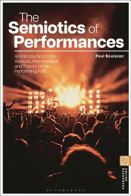 The Semiotics of Performances: An Introduction to the Analysis, Interpretation, and Theory of the Performing Arts by Paul Bouissac