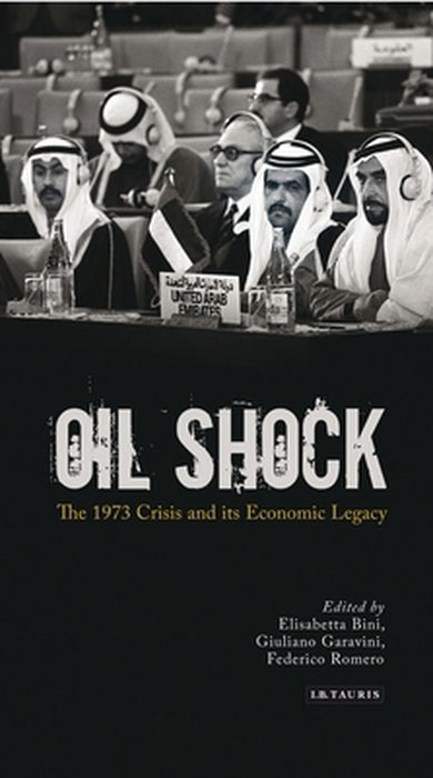 Oil Shock: The 1973 Crisis and Its Economic Legacy by Elisabetta Bini