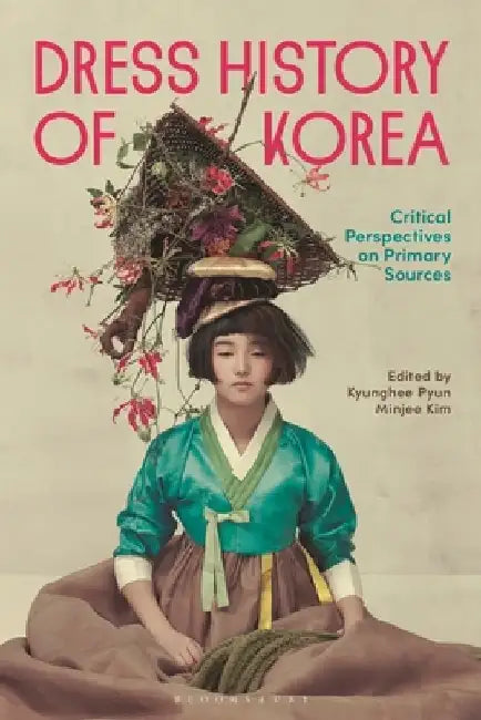 Dress History of Korea: Critical Perspectives on Primary Sources by Kyunghee Pyun