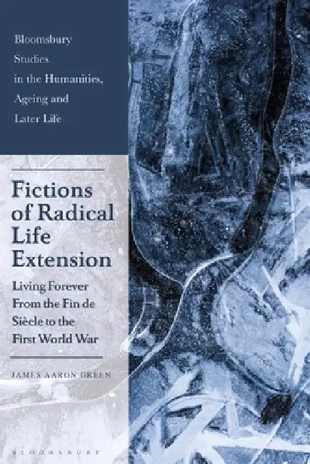 Fictions of Radical Life Extension: Living Forever from the Fin de Siècle to the First World War by James Aaron Green, Ulla Kriebernegg, Heike Hartung